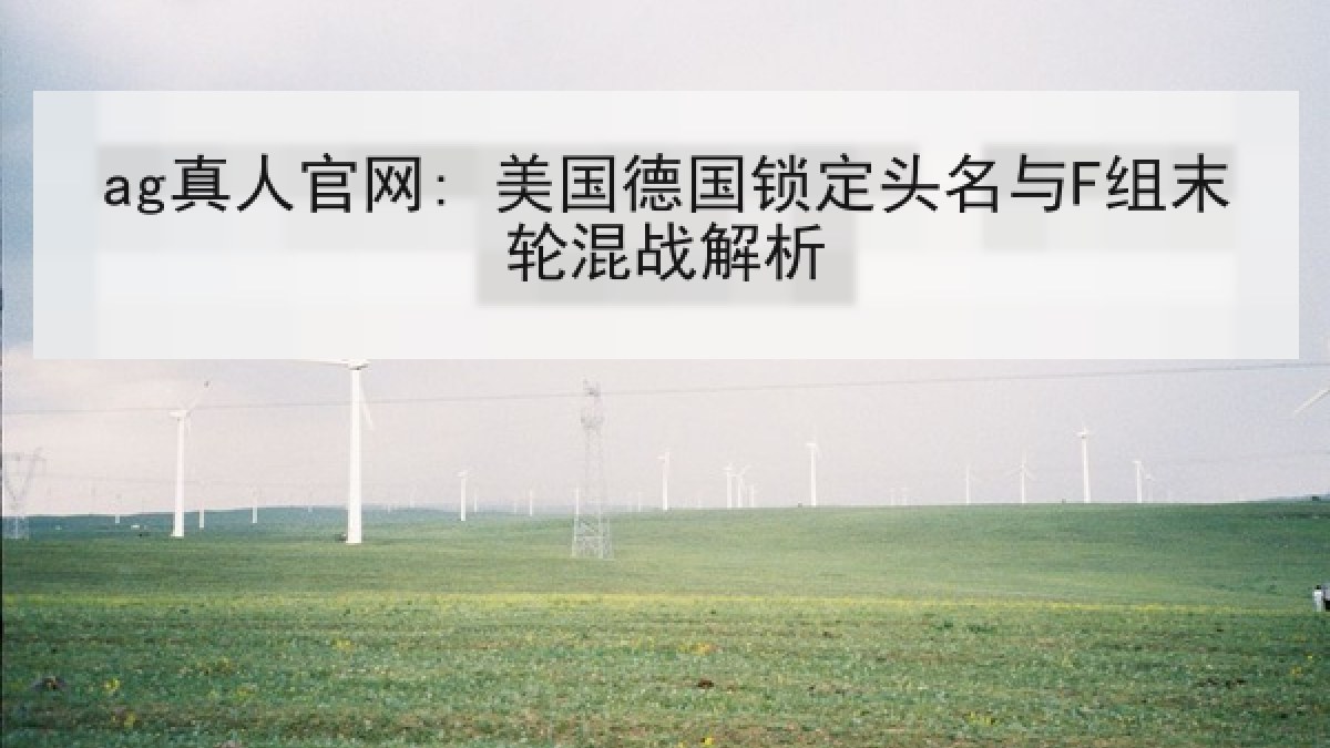 ag真人官网: 美国德国锁定头名与F组末轮混战解析