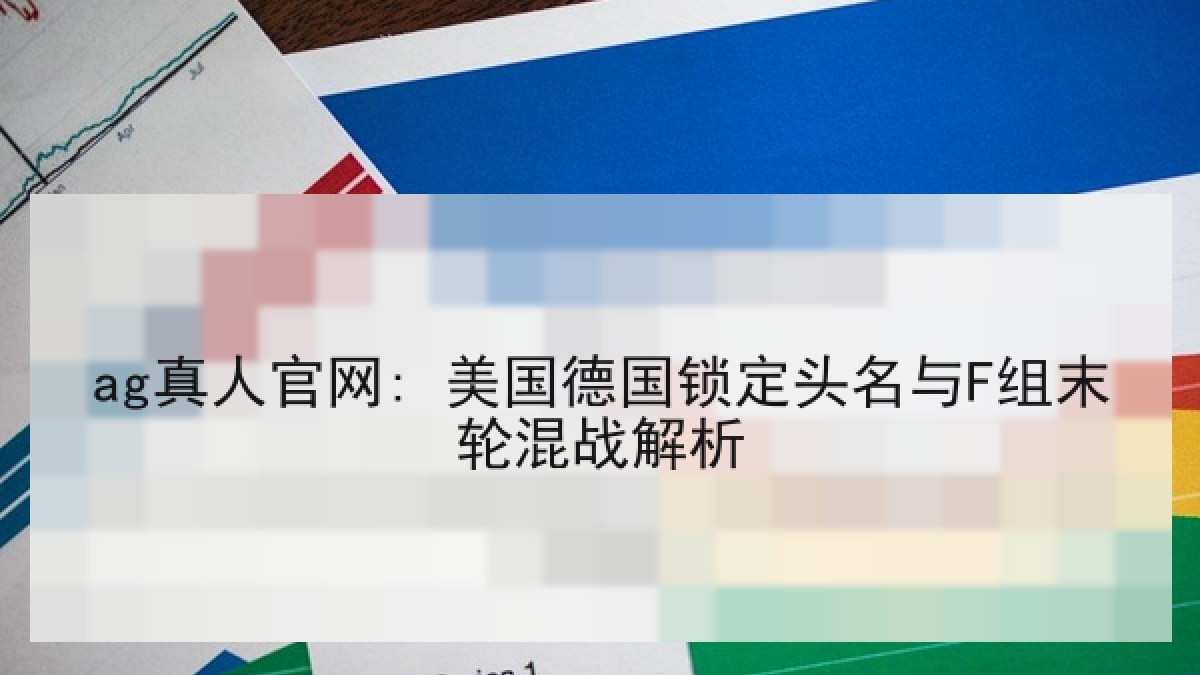 ag真人官网: 美国德国锁定头名与F组末轮混战解析