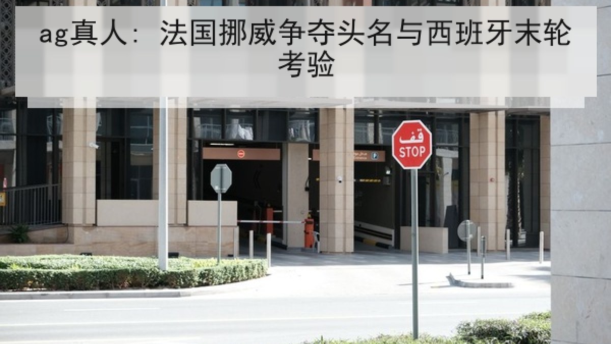 ag真人: 法国挪威争夺头名与西班牙末轮考验