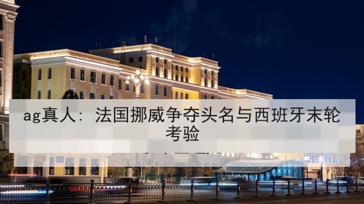 ag真人: 法国挪威争夺头名与西班牙末轮考验