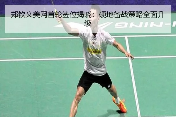 郑钦文美网首轮签位揭晓：硬地备战策略全面升级