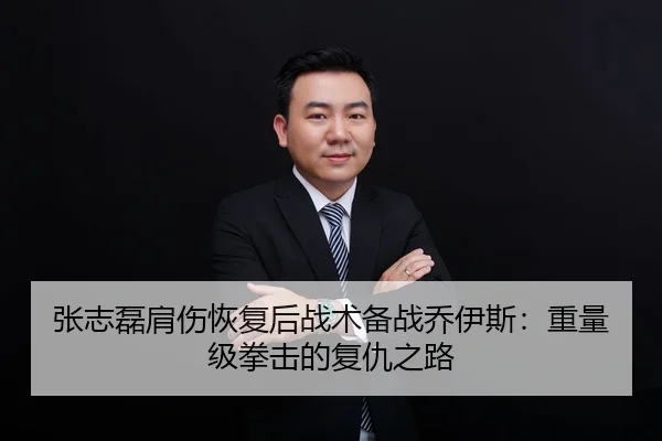 张志磊肩伤恢复后战术备战乔伊斯：重量级拳击的复仇之路