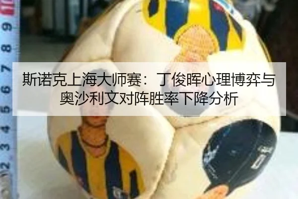 斯诺克上海大师赛：丁俊晖心理博弈与奥沙利文对阵胜率下降分析