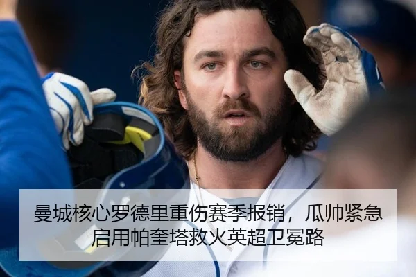曼城核心罗德里重伤赛季报销，瓜帅紧急启用帕奎塔救火英超卫冕路
