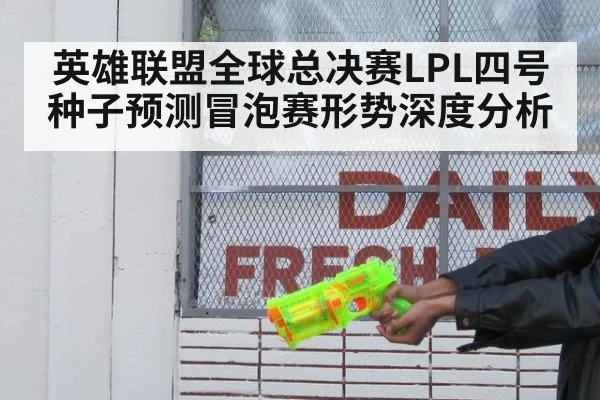 英雄联盟全球总决赛LPL四号种子预测冒泡赛形势深度分析