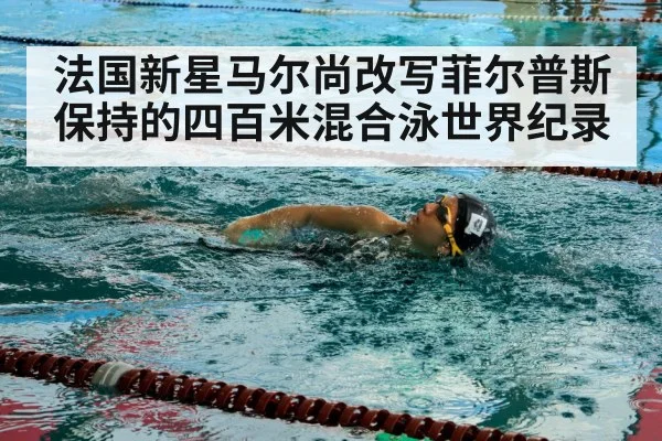 法国新星马尔尚改写菲尔普斯保持的四百米混合泳世界纪录