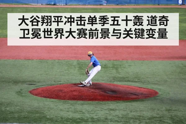 大谷翔平冲击单季五十轰 道奇卫冕世界大赛前景与关键变量